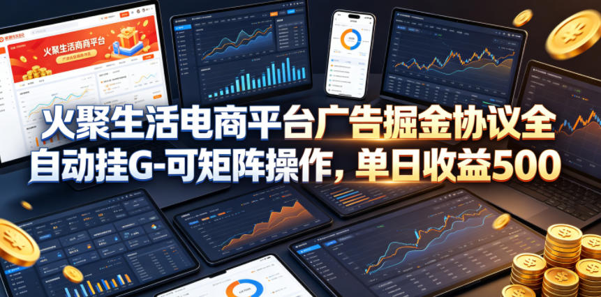 火聚生活电商平台广告掘金协议全自动挂G-可矩阵操作,单日收益5张+【揭秘】 火聚生活电商平台广告掘金协议全自动挂G-可矩阵操作,单日收益5张+【揭秘】