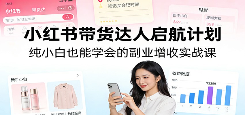 小红书带货达人启航计划：纯小白也能学会的副业增收实战课 - 佳梦网创 - 网创副业项目资源站-佳梦网创 - 网创副业项目资源站