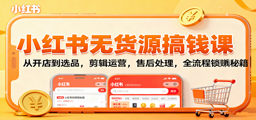 小红书无货源搞钱课：从开店到选品，剪辑运营，售后处理，全流程解锁赚钱秘籍 - 佳梦网创 - 网创副业项目资源站-佳梦网创 - 网创副业项目资源站