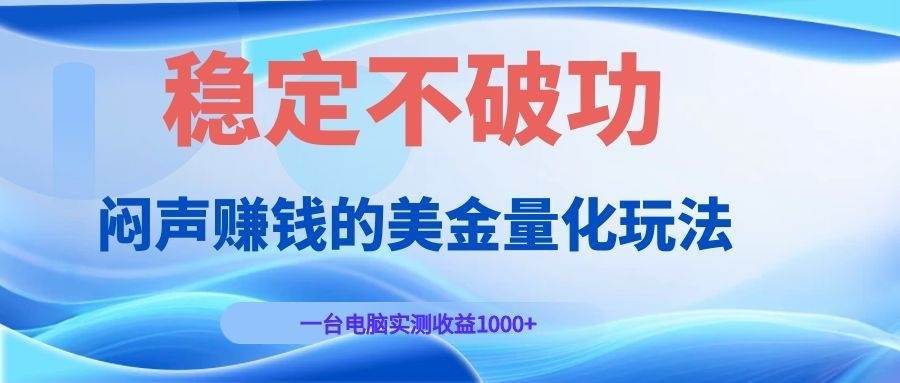 （19079期）闷声赚钱的美金量化玩法，一台电脑实测收益1000+稳定不破功！ - 佳梦网创 - 网创副业项目资源站-佳梦网创 - 网创副业项目资源站