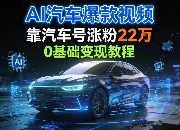 AI汽车爆款视频，靠汽车号涨粉22W，0基础变现教程 - 佳梦网创 - 网创副业项目资源站-佳梦网创 - 网创副业项目资源站