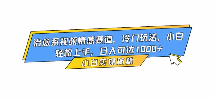 治愈系视频情感赛道,冷门玩法,小白轻松上手,日入可达1000+-佳梦网创 - 网创副业项目资源站