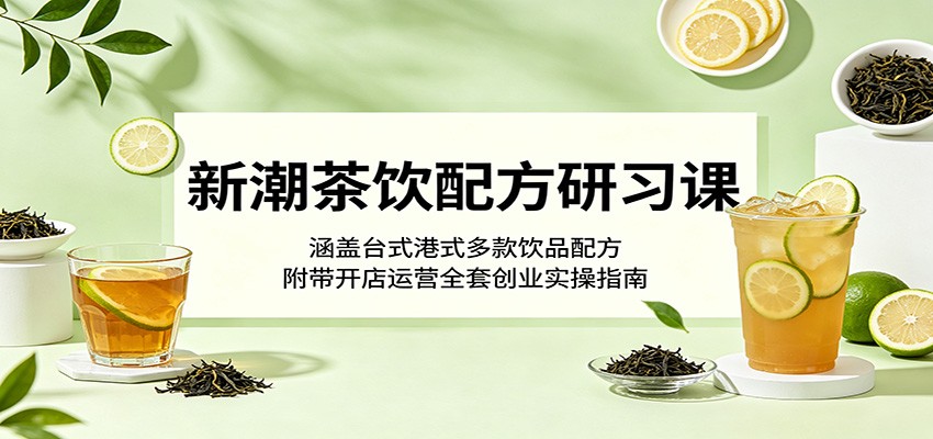 新潮茶饮配方研习课:涵盖台式港式多款饮品配方,附带开店运营全套创业实操指南-佳梦网创 - 网创副业项目资源站