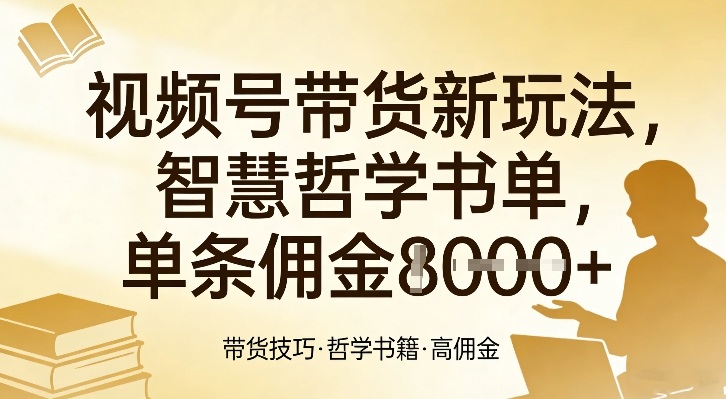 视频号带货新玩法，智慧哲学书单，单条佣金1k+-佳梦网创 - 网创副业项目资源站