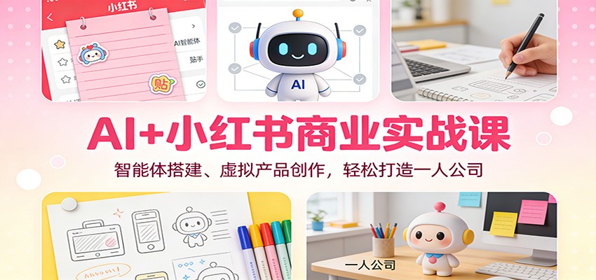 AI+小红书商业实战课：智能体搭建、虚拟产品创作，轻松打造一人公司 - 佳梦网创 - 网创副业项目资源站-佳梦网创 - 网创副业项目资源站