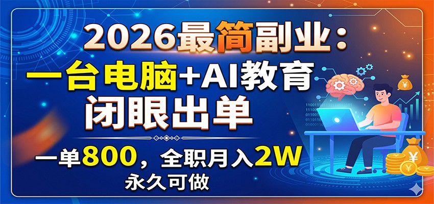 2026最简副业:一台电脑+AI教育,闭眼出单,一单800,全职月入2W,永久可做-佳梦网创 - 网创副业项目资源站