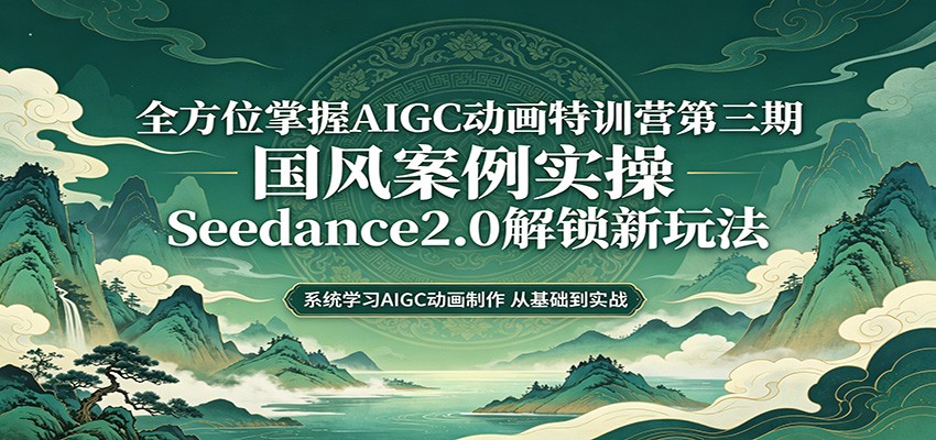 零基础AIGC动画精通第三期：国风案例实操，Seedance2.0解锁新玩法-佳梦网创 - 网创副业项目资源站