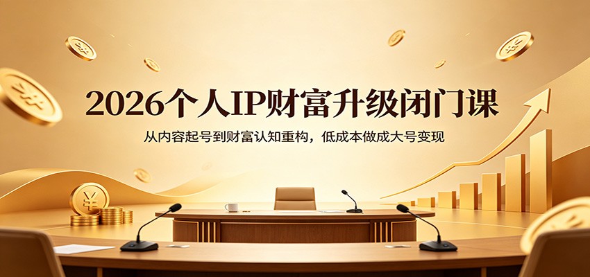 2026个人IP财富升级闭门课：从内容起号到财富认知重构，低成本做成大号变现 - 佳梦网创 - 网创副业项目资源站-佳梦网创 - 网创副业项目资源站