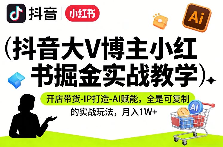 抖音大V博主小红书掘金实战教学,开店带货-IP打造-AI赋能,全是可复制的实战玩法,月入1W+-佳梦网创 - 网创副业项目资源站