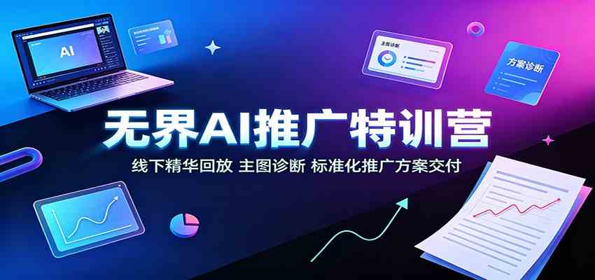 无界AI推广特训营:线下精华回放,主图诊断、标准化推广方案交付-佳梦网创 - 网创副业项目资源站