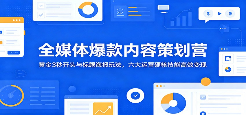 全媒体爆款内容策划营:黄金3秒开头与标题海报玩法,六大运营硬核技能高效变现-佳梦网创 - 网创副业项目资源站