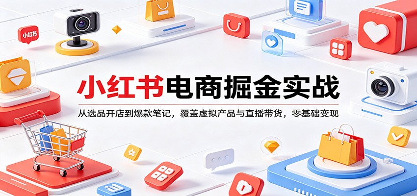 小红书电商掘金实战：从选品开店到爆款笔记，覆盖虚拟产品与直播带货，零基础变现 - 佳梦网创 - 网创副业项目资源站-佳梦网创 - 网创副业项目资源站