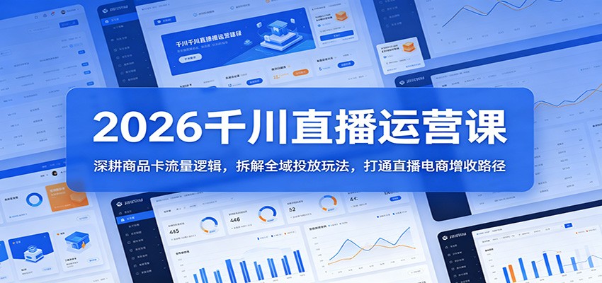 2026千川直播运营课:深耕商品卡流量逻辑,拆解全域投放玩法,打通直播电商增收路径-佳梦网创 - 网创副业项目资源站