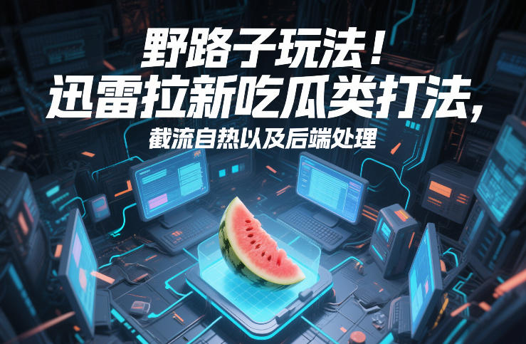 野路子玩法!迅雷拉新吃瓜类打法,截流自热以及后端处理-佳梦网创 - 网创副业项目资源站