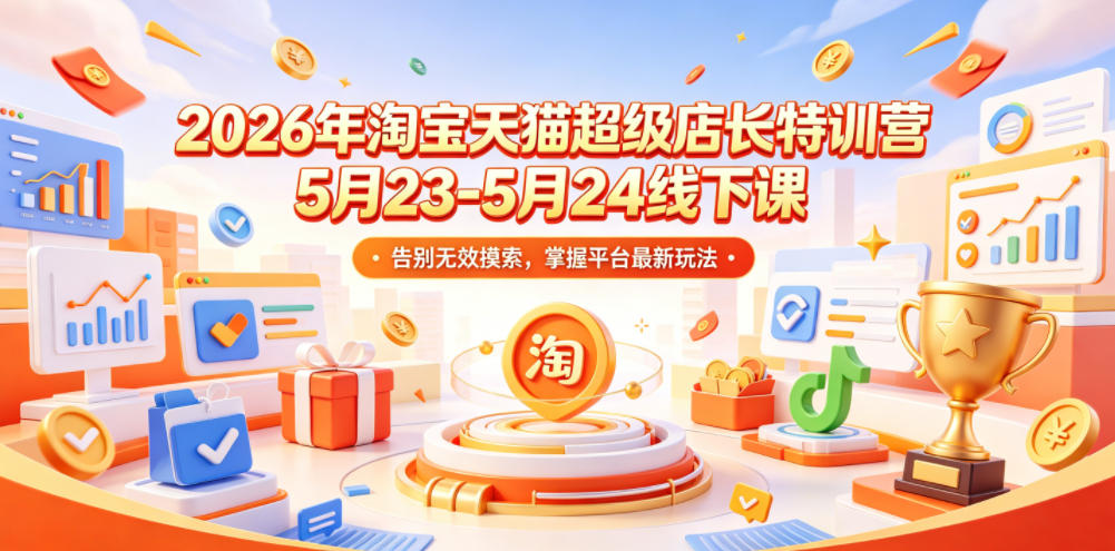 2026年淘宝天猫超级店长特训营5月23-5月24线下课，告别无效摸索，掌握平台最新玩法-佳梦网创 - 网创副业项目资源站