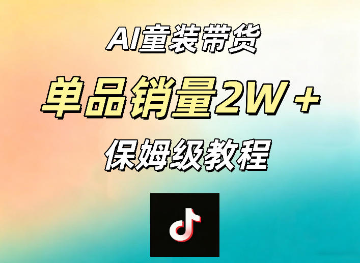 AI童装带货赛道，一部手机就可以操作，单品销量2w+【手把手教程】 - 佳梦网创 - 网创副业项目资源站-佳梦网创 - 网创副业项目资源站