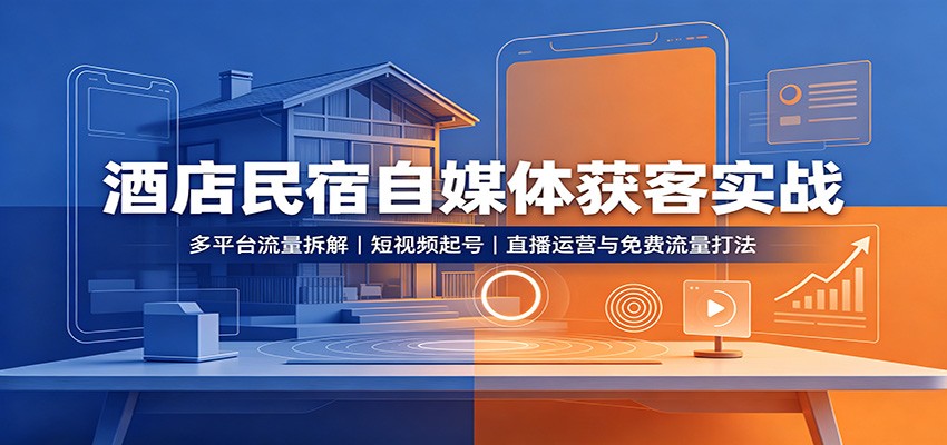 酒店民宿自媒体获客实战：多平台流量拆解，短视频起号，直播运营与免费流量打法-佳梦网创 - 网创副业项目资源站