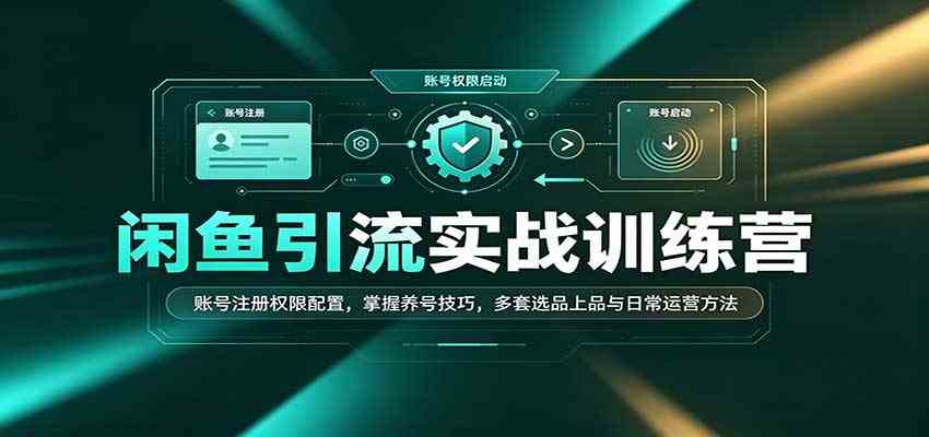 闲鱼引流实战训练营:账号注册权限配置,掌握养号技巧,多套选品上品与日常运营方法-佳梦网创 - 网创副业项目资源站
