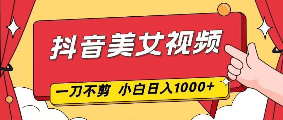 抖音美女视频，一刀不剪，两分钟一条视频，小白轻松上手，日入1000 - 佳梦网创 - 网创副业项目资源站-佳梦网创 - 网创副业项目资源站