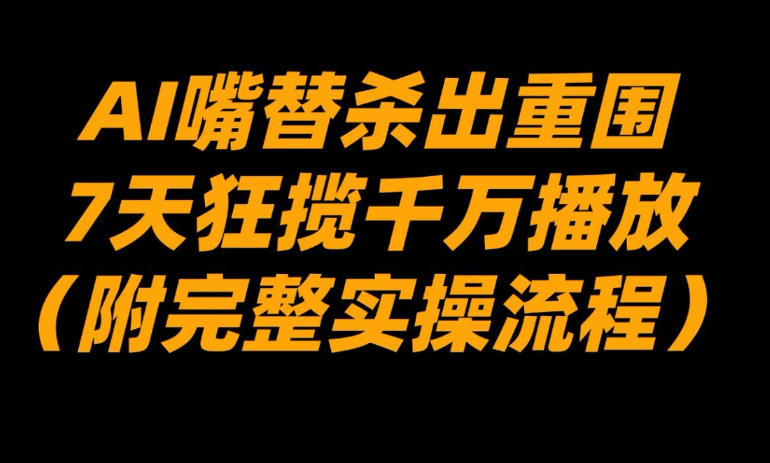 AI嘴替杀出重围，7天狂揽千万播放！（附完整实操流程） - 佳梦网创 - 网创副业项目资源站-佳梦网创 - 网创副业项目资源站