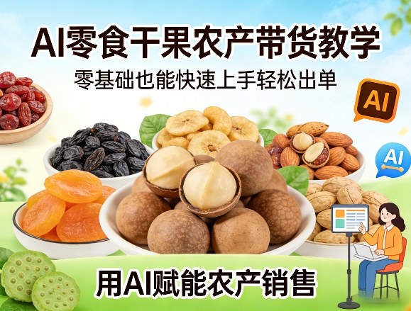 AI零食干果农产带货教学，零基础也能快速上手轻松出单，用AI赋能农产销售 - 佳梦网创 - 网创副业项目资源站-佳梦网创 - 网创副业项目资源站