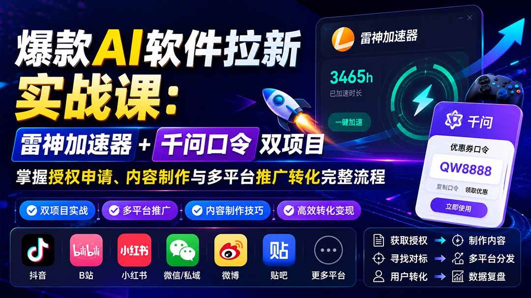 （20230期）爆款AI软件拉新实战课：雷神加速器+千问口令双项目，掌握授权申请、内容制作与多平台推广转化完整流程-佳梦网创 - 网创副业项目资源站