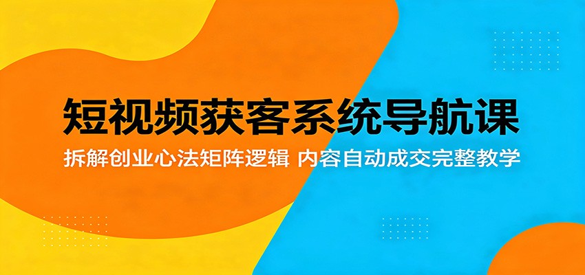 短视频获客系统导航课：拆解创业心法矩阵逻辑，内容自动成交完整教学 - 佳梦网创 - 网创副业项目资源站-佳梦网创 - 网创副业项目资源站