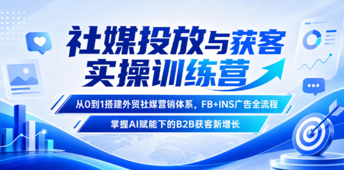社媒投放与获客实操训练营,从0到1搭建外贸社媒营销体系,FB+INS广告全流程,掌握AI赋能下的B2B获客新增长-佳梦网创 - 网创副业项目资源站