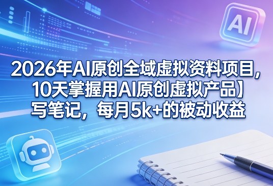 2026年AI原创全域虚拟资料项目,10天掌握用AI原创虚拟产品+写笔记,每月5k+的被动收益-佳梦网创 - 网创副业项目资源站