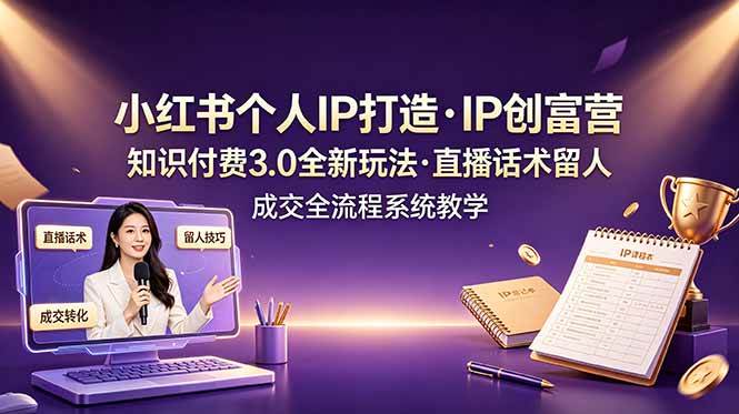 (19069期)小红书个人IP打造创富营,知识付费3.0全新玩法,直播话术留人成交全流程系统教学 (19069期)小红书个人IP打造创富营,知识付费3.0全新玩法,直播话术留人成交全流程系统教学