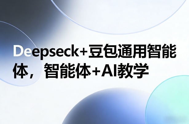 Deepseck+豆包通用智能体，智能体+AI教学-佳梦网创 - 网创副业项目资源站
