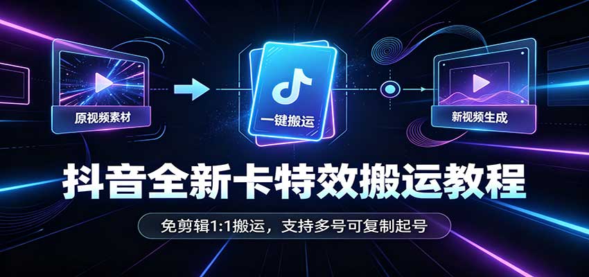 抖音全新卡特效搬运教程:免剪辑1:1搬运,支持多号可复制起号-佳梦网创 - 网创副业项目资源站