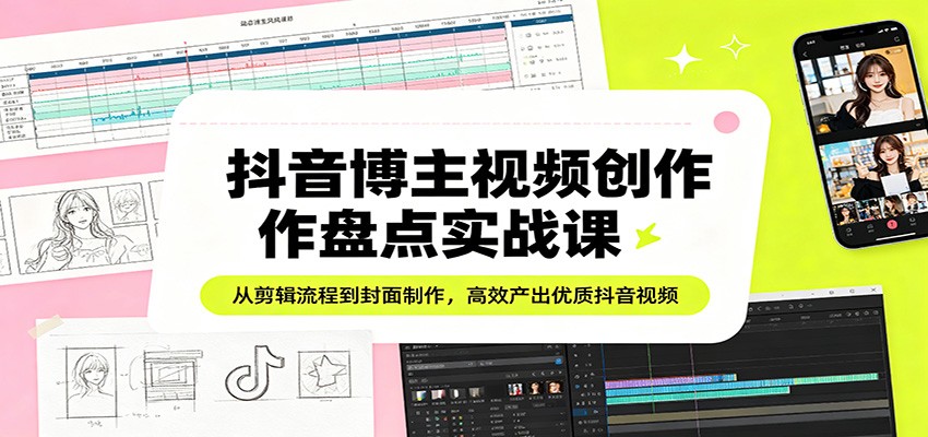 抖音博主视频创作盘点实战课：从剪辑流程到封面制作，高效产出优质抖音视频 - 佳梦网创 - 网创副业项目资源站-佳梦网创 - 网创副业项目资源站