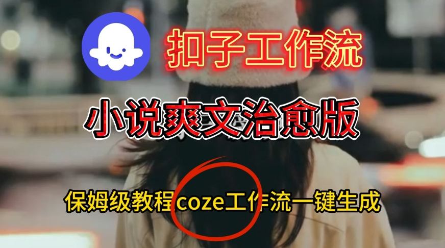 Coze扣子工作流一键生成小说爽文治愈版视频，保姆级搭建教程 - 佳梦网创 - 网创副业项目资源站-佳梦网创 - 网创副业项目资源站