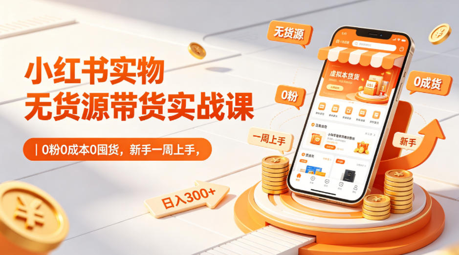 小红书实物无货源带货实战课|0粉0成本0囤货,新手一周上手,日入300+(更新0812)-佳梦网创 - 网创副业项目资源站