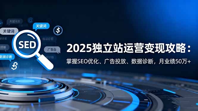 2025独立站运营变现攻略：掌握SEO优化、广告投放、数据诊断，月业绩50万+ - 佳梦网创 - 网创副业项目资源站-佳梦网创 - 网创副业项目资源站