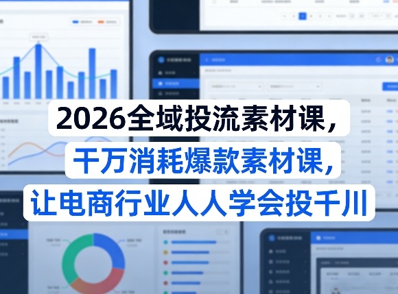 2026全域投流素材课,干万消耗爆款素材课,让电商行业人人学会投千川-佳梦网创 - 网创副业项目资源站