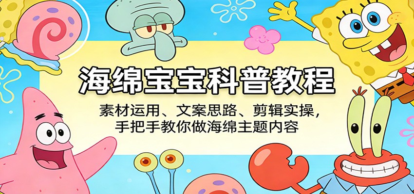 海绵宝宝科普教程：素材运用、文案思路、剪辑实操，手把手教你做海绵主题内容 - 佳梦网创 - 网创副业项目资源站-佳梦网创 - 网创副业项目资源站