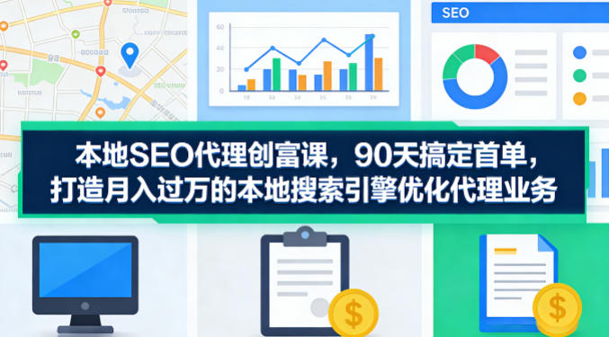 本地SEO代理创富课，90天搞定首单，助您打造月入过W的本地搜索引擎优化代理业务-佳梦网创 - 网创副业项目资源站