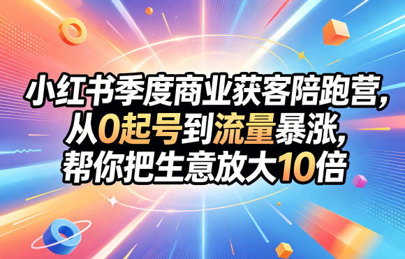 小红书季度商业获客陪跑营，从0起号到流量暴涨，帮你把生意放大10倍 - 佳梦网创 - 网创副业项目资源站-佳梦网创 - 网创副业项目资源站
