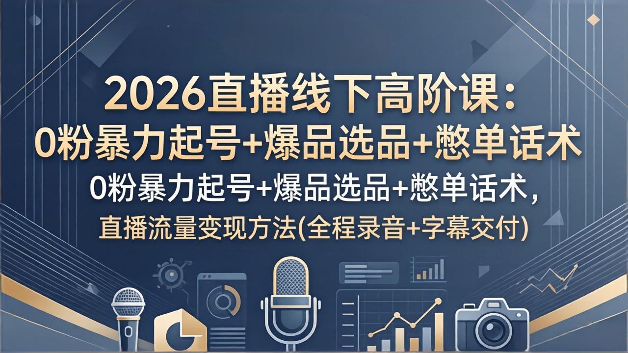 2026直播线下高阶课：0粉暴力起号+爆品选品+憋单话术，直播流量变现方法(全程录音+字幕交付 - 佳梦网创 - 网创副业项目资源站-佳梦网创 - 网创副业项目资源站