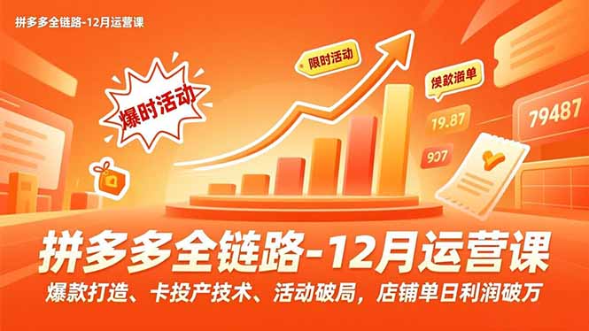 拼多多全链路-12月运营课，爆款打造、卡投产技术、活动破局，店铺单日利润破万 - 佳梦网创 - 网创副业项目资源站-佳梦网创 - 网创副业项目资源站
