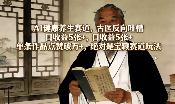 AI健康养生赛道，古医反向吐槽，日收益5张+，单条作品点赞破万+，绝对是宝藏赛道玩法 - 佳梦网创 - 网创副业项目资源站-佳梦网创 - 网创副业项目资源站