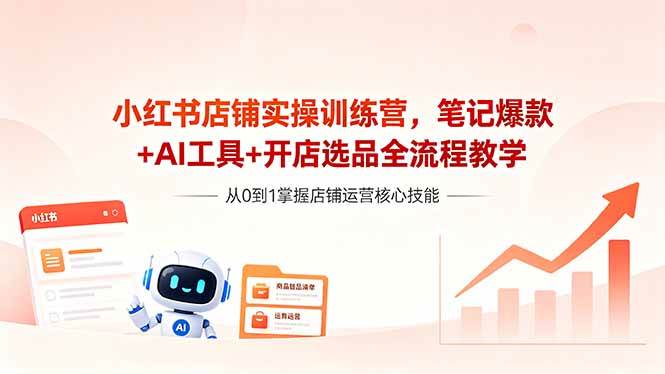 (18515期)小红书店铺实操训练营,笔记爆款+AI工具+开店选品全流程教学 (18515期)小红书店铺实操训练营,笔记爆款+AI工具+开店选品全流程教学