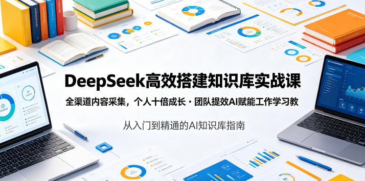DeepSeek高效搭建知识库实战课,全渠道内容采集,个人十倍成长・团队提效,AI赋能工作学习-佳梦网创 - 网创副业项目资源站