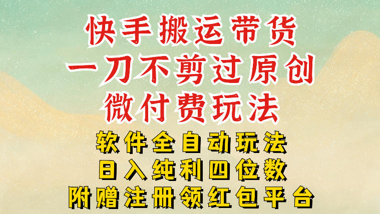 快手搬运带货，一刀不剪过原创，微付费玩法，软件全自动玩法，日入纯利四位数【揭秘】 - 佳梦网创 - 网创副业项目资源站-佳梦网创 - 网创副业项目资源站