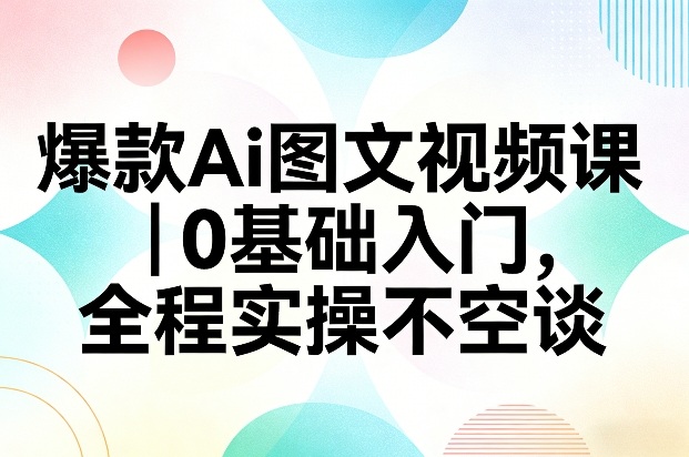 爆款Ai图文视频课，0基础入门，全程实操不空谈-佳梦网创 - 网创副业项目资源站