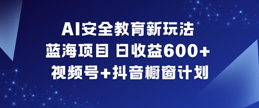 AI安全教育新玩法，蓝海项目，日收益6张+，视频号+抖音橱窗计划 - 佳梦网创 - 网创副业项目资源站-佳梦网创 - 网创副业项目资源站