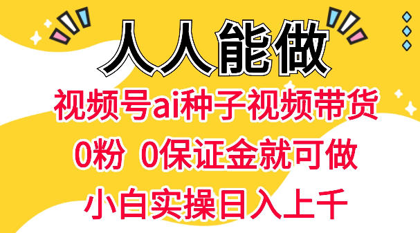 视频号AI种子带货,0粉0保证金就可做,人人能做,实操日入1k+ 视频号AI种子带货,0粉0保证金就可做,人人能做,实操日入1k+