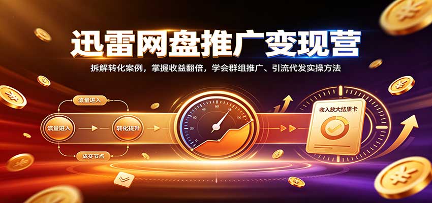 迅雷网盘推广变现营:拆解转化案例,掌握收益翻倍,学会群组推广、引流代发实操方法-佳梦网创 - 网创副业项目资源站